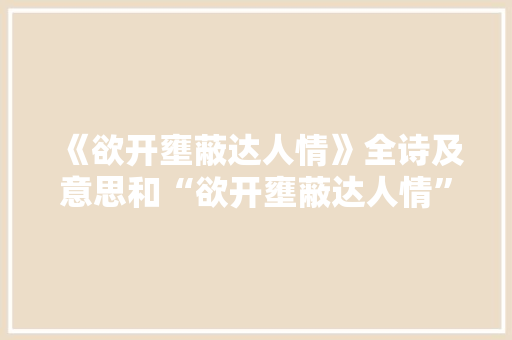 《欲开壅蔽达人情》全诗及意思和“欲开壅蔽达人情”的拼音注释 诗词鉴赏