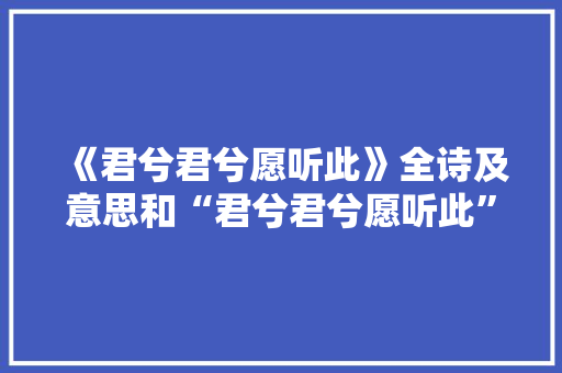 《君兮君兮愿听此》全诗及意思和“君兮君兮愿听此”的拼音注释 诗词鉴赏