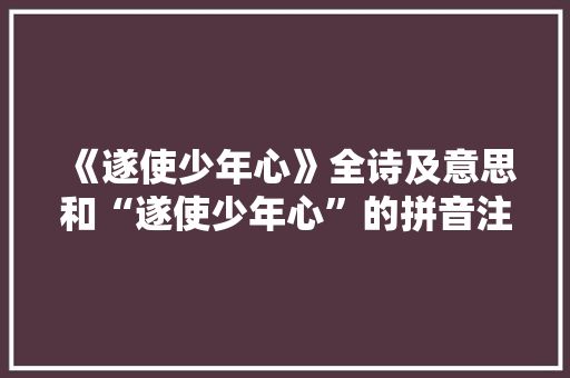《遂使少年心》全诗及意思和“遂使少年心”的拼音注释 诗词鉴赏
