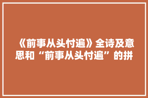 《前事从头忖遍》全诗及意思和“前事从头忖遍”的拼音注释