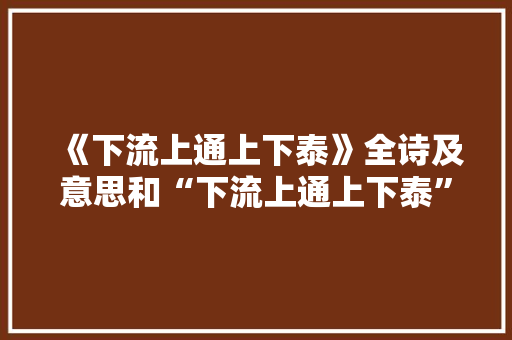 《下流上通上下泰》全诗及意思和“下流上通上下泰”的拼音注释 诗词鉴赏