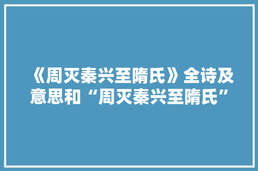 《周灭秦兴至隋氏》全诗及意思和“周灭秦兴至隋氏”的拼音注释