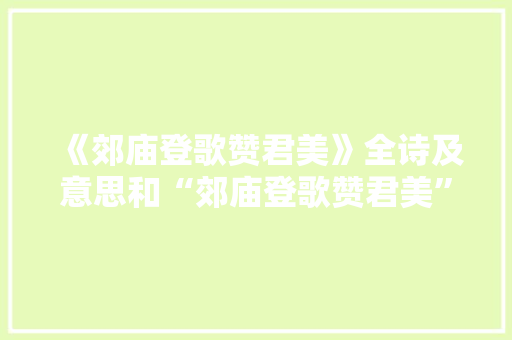 《郊庙登歌赞君美》全诗及意思和“郊庙登歌赞君美”的拼音注释 诗词鉴赏