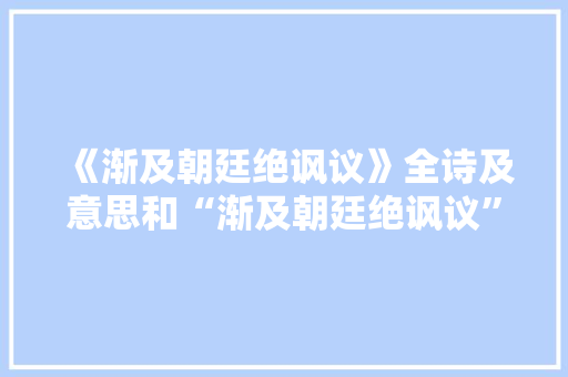 《渐及朝廷绝讽议》全诗及意思和“渐及朝廷绝讽议”的拼音注释 诗词鉴赏