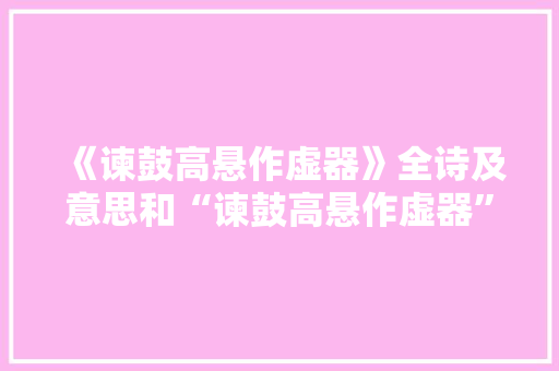 《谏鼓高悬作虚器》全诗及意思和“谏鼓高悬作虚器”的拼音注释 诗词鉴赏