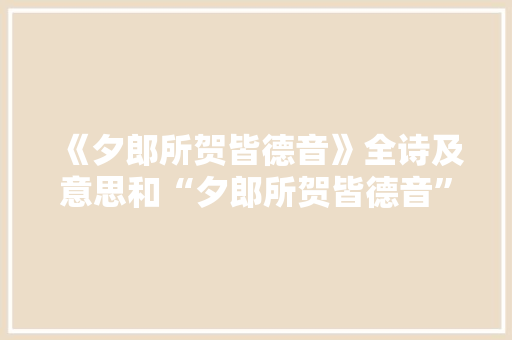 《夕郎所贺皆德音》全诗及意思和“夕郎所贺皆德音”的拼音注释