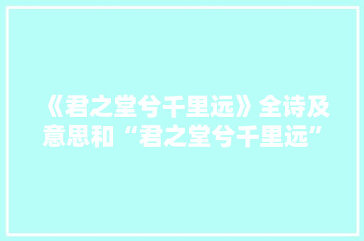 《君之堂兮千里远》全诗及意思和“君之堂兮千里远”的拼音注释