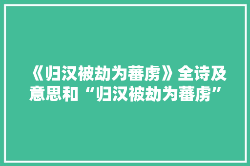 《归汉被劫为蕃虏》全诗及意思和“归汉被劫为蕃虏”的拼音注释 诗词鉴赏