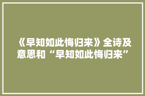 《早知如此悔归来》全诗及意思和“早知如此悔归来”的拼音注释