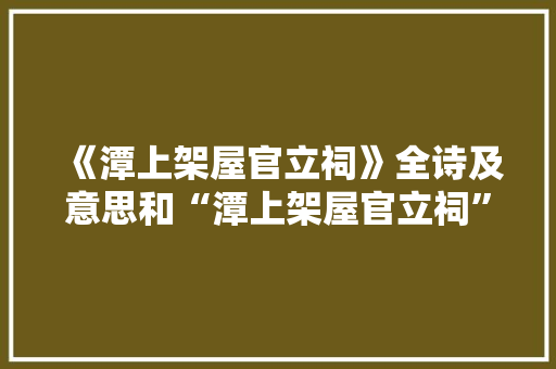 《潭上架屋官立祠》全诗及意思和“潭上架屋官立祠”的拼音注释 诗词鉴赏