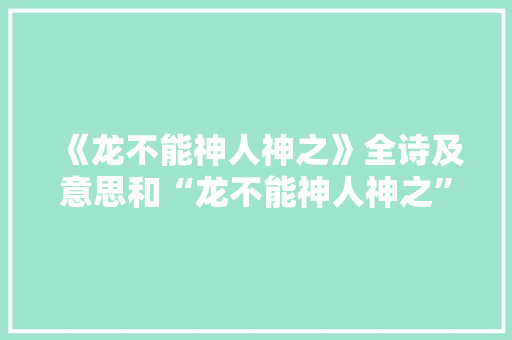 《龙不能神人神之》全诗及意思和“龙不能神人神之”的拼音注释