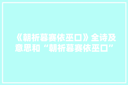 《朝祈暮赛依巫口》全诗及意思和“朝祈暮赛依巫口”的拼音注释