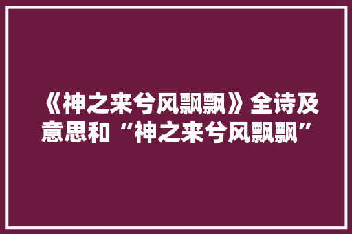 《神之来兮风飘飘》全诗及意思和“神之来兮风飘飘”的拼音注释