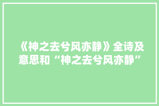 《神之去兮风亦静》全诗及意思和“神之去兮风亦静”的拼音注释