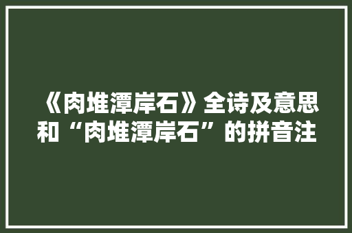 《肉堆潭岸石》全诗及意思和“肉堆潭岸石”的拼音注释
