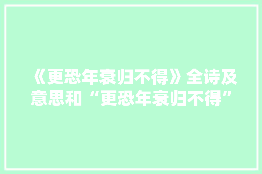 《更恐年衰归不得》全诗及意思和“更恐年衰归不得”的拼音注释 诗词鉴赏