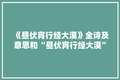 《昼伏宵行经大漠》全诗及意思和“昼伏宵行经大漠”的拼音注释