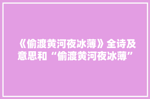 《偷渡黄河夜冰薄》全诗及意思和“偷渡黄河夜冰薄”的拼音注释 诗词鉴赏