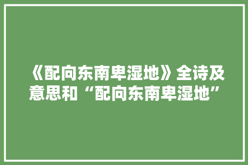 《配向东南卑湿地》全诗及意思和“配向东南卑湿地”的拼音注释 诗词鉴赏