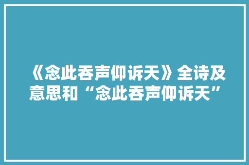 《念此吞声仰诉天》全诗及意思和“念此吞声仰诉天”的拼音注释