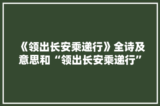 《领出长安乘递行》全诗及意思和“领出长安乘递行”的拼音注释 诗词鉴赏