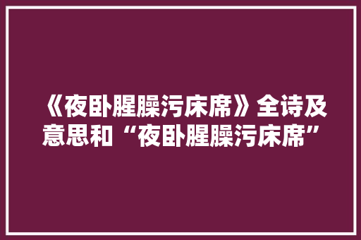 《夜卧腥臊污床席》全诗及意思和“夜卧腥臊污床席”的拼音注释 诗词鉴赏