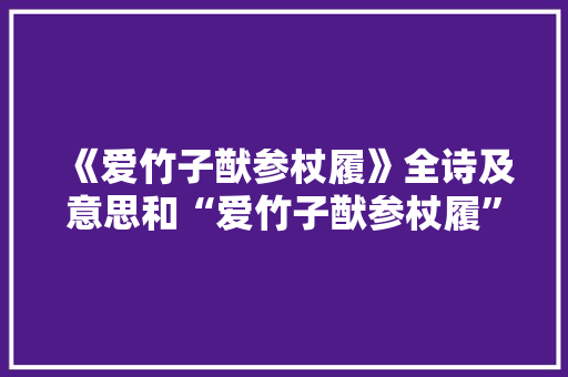 《爱竹子猷参杖履》全诗及意思和“爱竹子猷参杖履”的拼音注释 诗词鉴赏