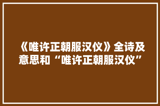 《唯许正朝服汉仪》全诗及意思和“唯许正朝服汉仪”的拼音注释 诗词鉴赏