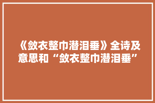 《敛衣整巾潜泪垂》全诗及意思和“敛衣整巾潜泪垂”的拼音注释 诗词鉴赏