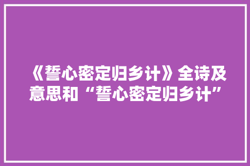 《誓心密定归乡计》全诗及意思和“誓心密定归乡计”的拼音注释 诗词鉴赏