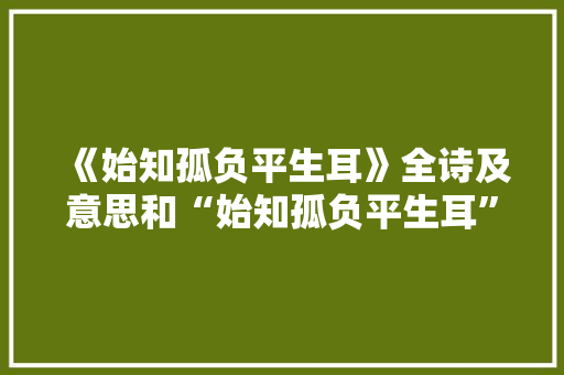 《始知孤负平生耳》全诗及意思和“始知孤负平生耳”的拼音注释