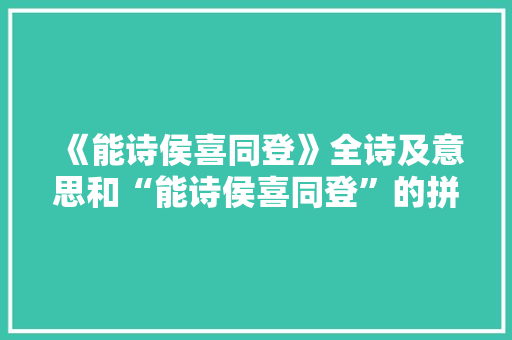 《能诗侯喜同登》全诗及意思和“能诗侯喜同登”的拼音注释