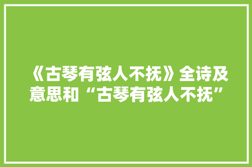《古琴有弦人不抚》全诗及意思和“古琴有弦人不抚”的拼音注释