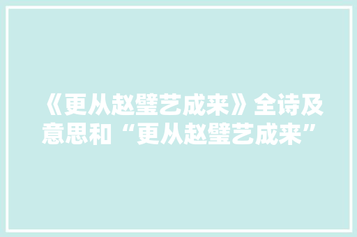 《更从赵璧艺成来》全诗及意思和“更从赵璧艺成来”的拼音注释
