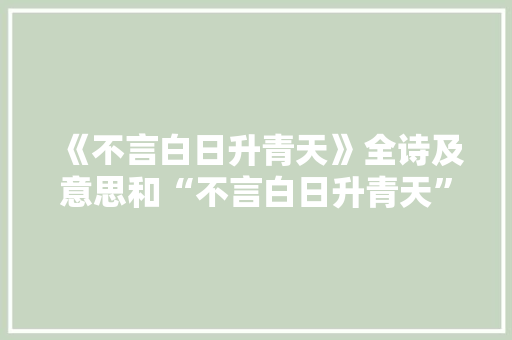 《不言白日升青天》全诗及意思和“不言白日升青天”的拼音注释