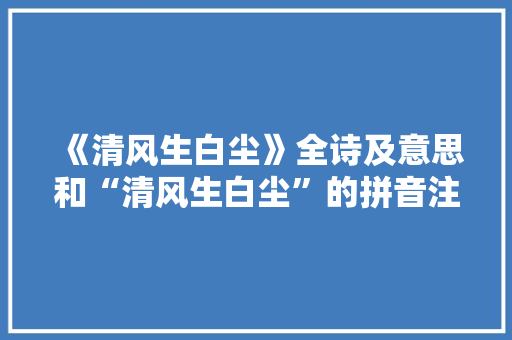 《清风生白尘》全诗及意思和“清风生白尘”的拼音注释 诗词鉴赏
