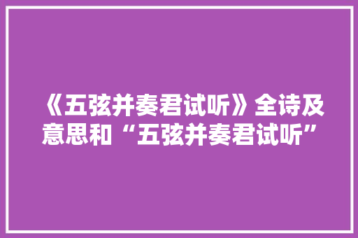 《五弦并奏君试听》全诗及意思和“五弦并奏君试听”的拼音注释