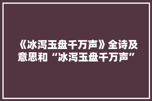 《冰泻玉盘千万声》全诗及意思和“冰泻玉盘千万声”的拼音注释 诗词鉴赏