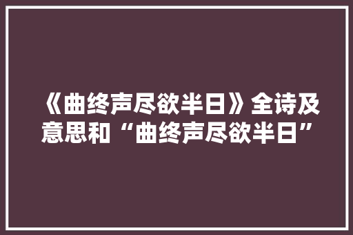 《曲终声尽欲半日》全诗及意思和“曲终声尽欲半日”的拼音注释
