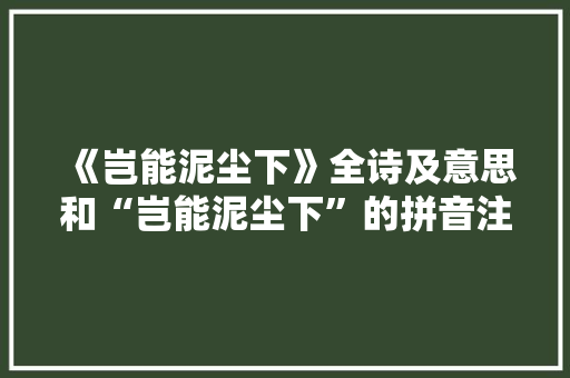 《岂能泥尘下》全诗及意思和“岂能泥尘下”的拼音注释 诗词鉴赏