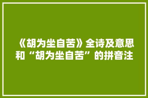 《胡为坐自苦》全诗及意思和“胡为坐自苦”的拼音注释 诗词鉴赏