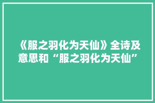 《服之羽化为天仙》全诗及意思和“服之羽化为天仙”的拼音注释