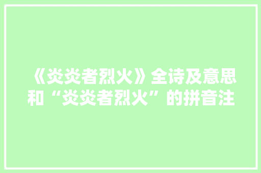 《炎炎者烈火》全诗及意思和“炎炎者烈火”的拼音注释 诗词鉴赏