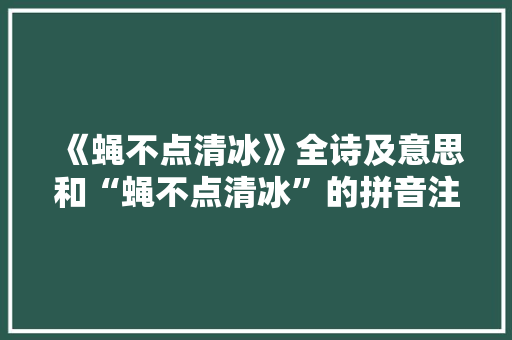 《蝇不点清冰》全诗及意思和“蝇不点清冰”的拼音注释 诗词鉴赏