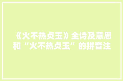 《火不热贞玉》全诗及意思和“火不热贞玉”的拼音注释 诗词鉴赏