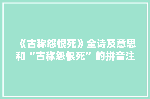 《古称怨恨死》全诗及意思和“古称怨恨死”的拼音注释 诗词鉴赏