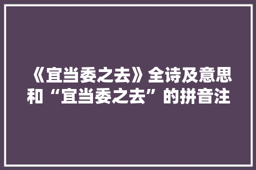 《宜当委之去》全诗及意思和“宜当委之去”的拼音注释 诗词鉴赏