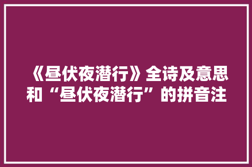 《昼伏夜潜行》全诗及意思和“昼伏夜潜行”的拼音注释