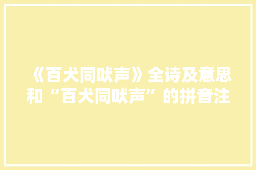 《百犬同吠声》全诗及意思和“百犬同吠声”的拼音注释
