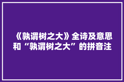 《孰谓树之大》全诗及意思和“孰谓树之大”的拼音注释 诗词鉴赏